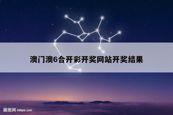 澳门澳6合开彩开奖网站开奖结果