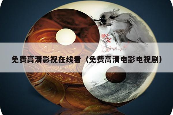 免费高清影视在线看（免费高清电影电视剧）