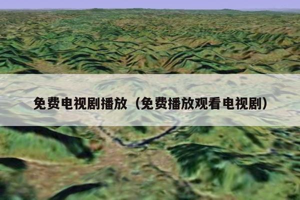 免费电视剧播放（免费播放观看电视剧）