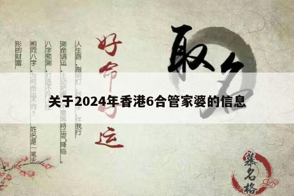 关于2024年香港6合管家婆的信息
