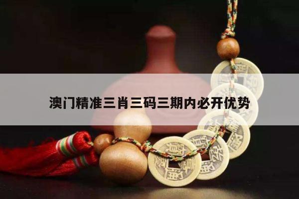澳门精准三肖三码三期内必开优势