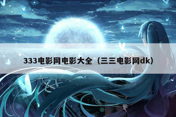 333电影网电影大全（三三电影网dk）